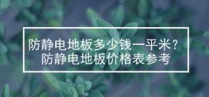 防静电地板多少钱一平米？最新防静电地板价格表参考