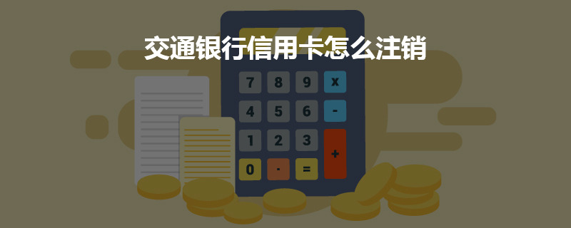 交通银行信用卡怎么注销？