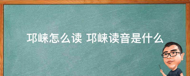邛崃怎么读 邛崃读音是什么