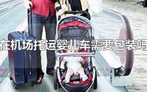 在机场托运婴儿车需要包装吗