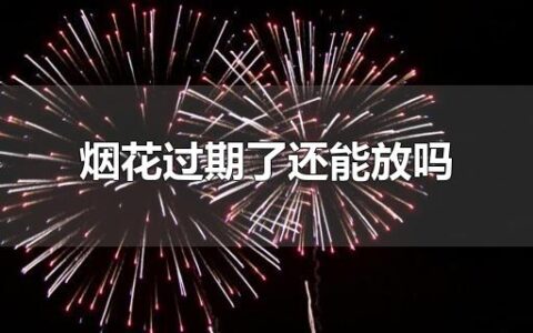 烟花过期了还能放吗