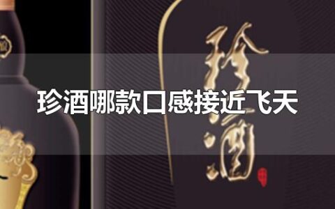 珍酒哪款口感接近飞天