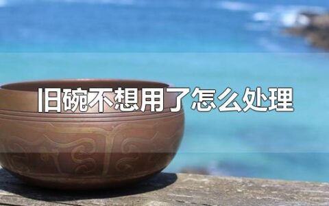 旧碗不想用了怎么处理