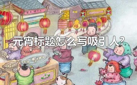 元宵标题怎么写吸引人?
