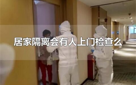 居家隔离会有人上门检查么 居家隔离会有人上门检查