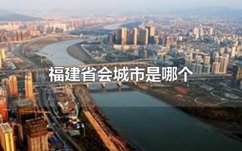 福建省会城市是哪个 福建省会城市是福州