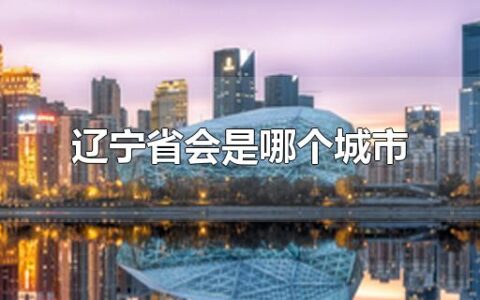 辽宁省会是哪个城市 辽宁的地级市有哪些