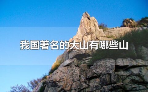 我国著名的大山有哪些山 泰山被称为五岳之首