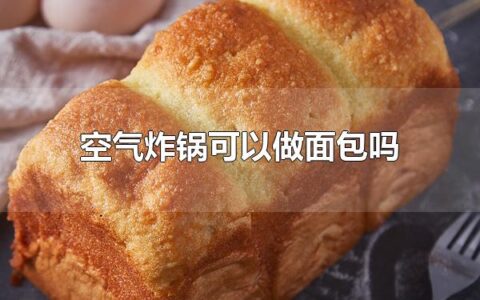 空气炸锅可以做面包吗 空气炸锅可以做面包