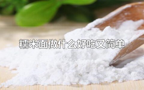 糯米面做什么好吃又简单 糯米面还可以做什么食物
