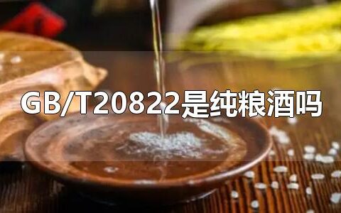 GB/T20822是纯粮酒吗 纯粮酒是GB/T10781