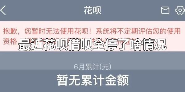 最近花呗借呗全停了啥情况 花呗借呗会无缘无故被关吗