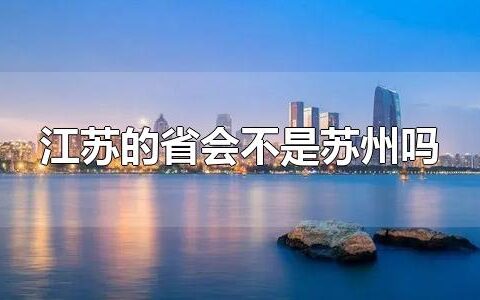 江苏的省会不是苏州吗 江苏有哪些市