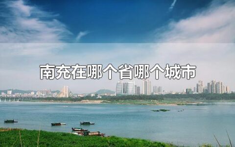 南充在哪个省哪个城市 南充属于四川省的城市