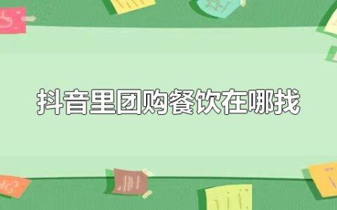抖音里团购餐饮在哪找