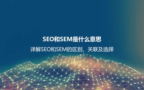 SEO和SEM是什么意思？详解SEO和SEM的区别、联系及如何选择