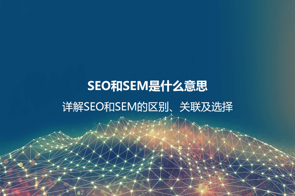 SEO和SEM是什么意思？详解SEO和SEM的区别、联系及如何选择