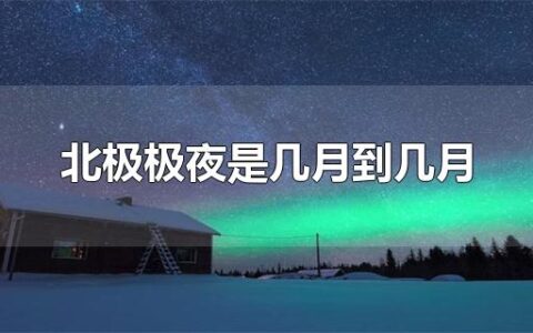 北极极夜是几月到几月