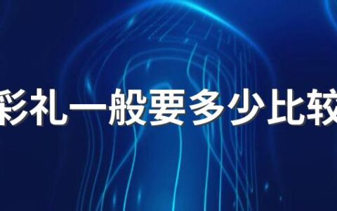 女子彩礼一般要多少比较合适 彩礼是否属于夫妻共同财产