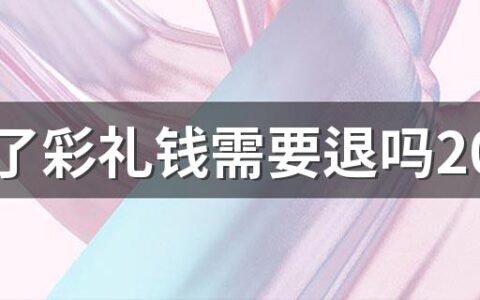 离婚了彩礼钱需要退吗2022 二婚需要多少彩礼合适