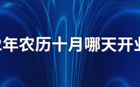 2022年农历十月哪天开业好 2022年十月份新店开业的好日子