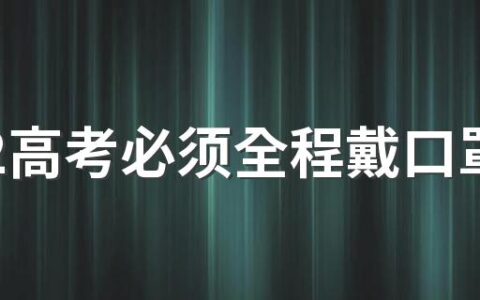 2022高考必须全程戴口罩吗 高考口罩上可以有字吗