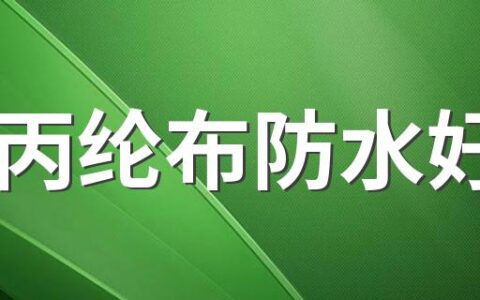 用丙纶布防水好吗 丙纶布防水的优缺点