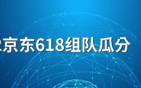 2022京东618组队瓜分19亿红包每人可以瓜分多少钱 京东618瓜分19亿红包活动一共有多少天