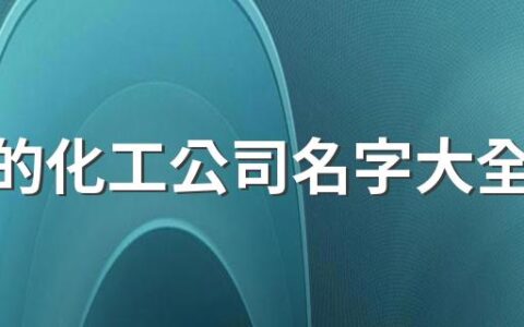 好听的化工公司名字大全340个 吉利的化工公司名