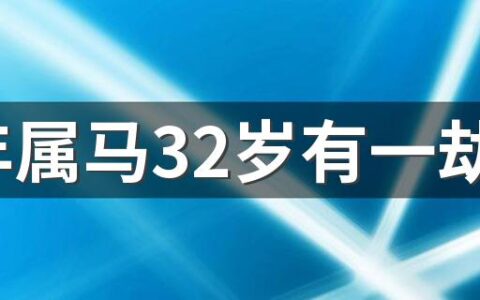 90年属马32岁有一劫 90年属马人2022年怎么化解劫难