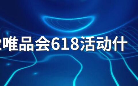 2022唯品会618活动什么时候开始