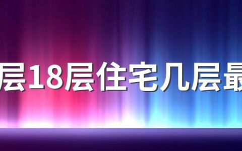 小高层18层住宅几层最好 18层楼房选楼层的注意事项有哪些