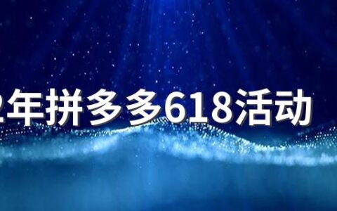 2022年拼多多618活动什么时候开始 2022年618活动什么时候开始