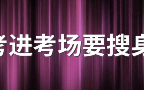 中考进考场要搜身吗 中考考试过程中应注意什么
