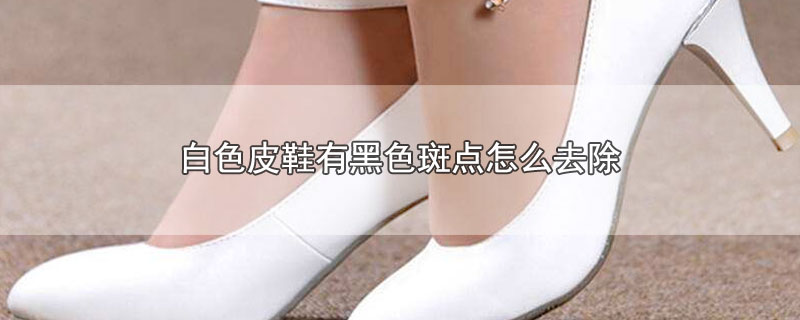 白色皮鞋有黑色斑点怎么去除