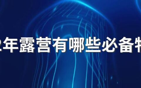 2022年露营有哪些必备物品 2022年户外露营最佳时间