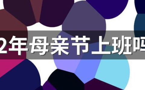 2022年母亲节上班吗 母亲节送什么礼物好