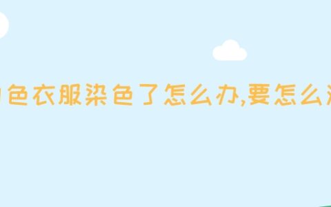 白色衣服染色了怎么办,要怎么洗