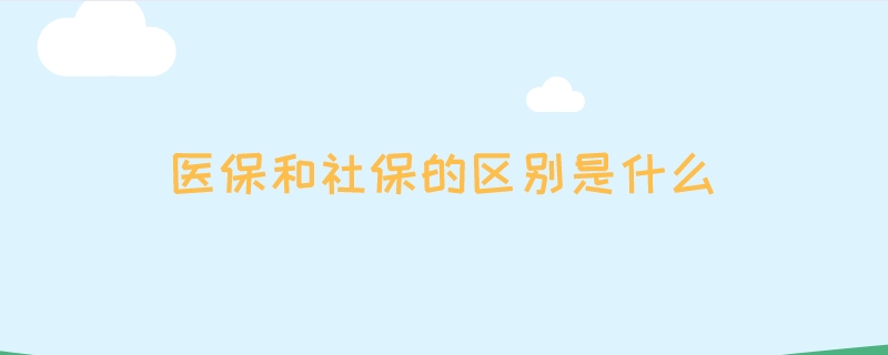 医保和社保的区别是什么