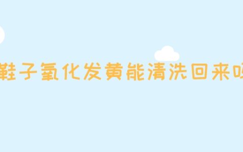 鞋子氧化发黄能清洗回来吗