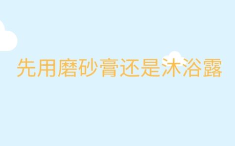 先用磨砂膏还是沐浴露