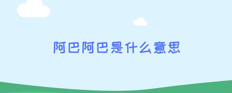 阿巴阿巴是什么意思 阿巴阿巴是什么意思