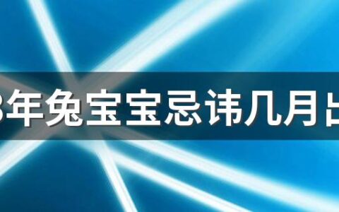 2023年兔宝宝忌讳几月出生 2023年兔宝宝几月出生最好