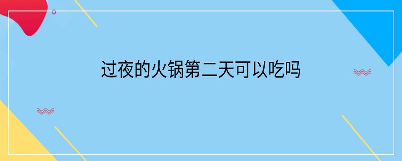 过夜的火锅第二天可以吃吗