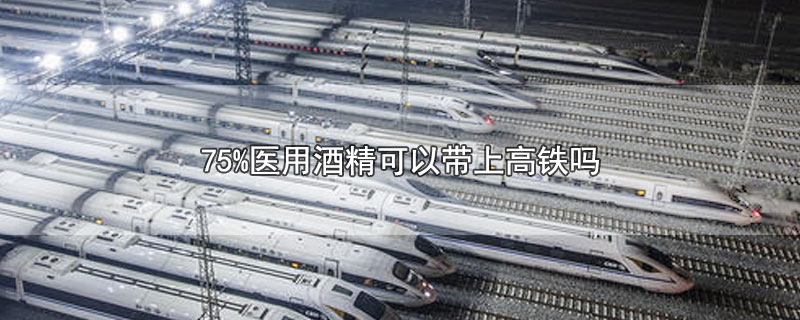 75%医用酒精可以带上高铁吗