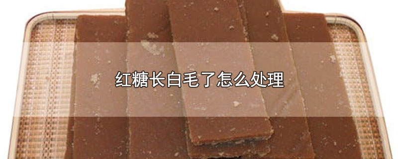 红糖长白毛了怎么处理