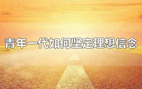 青年一代如何坚定理想信念