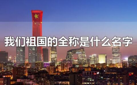 我们祖国的全称是什么名字