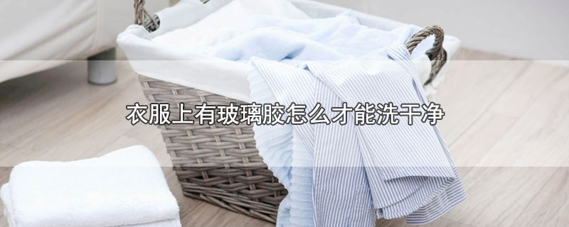 衣服上有玻璃胶怎么才能洗干净