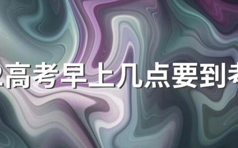 2022高考早上几点要到考场 高考迟到了能不能进